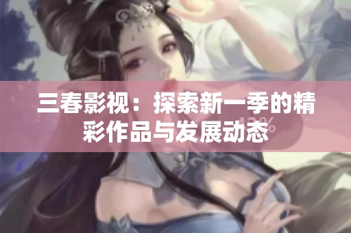 三春影视：探索新一季的精彩作品与发展动态