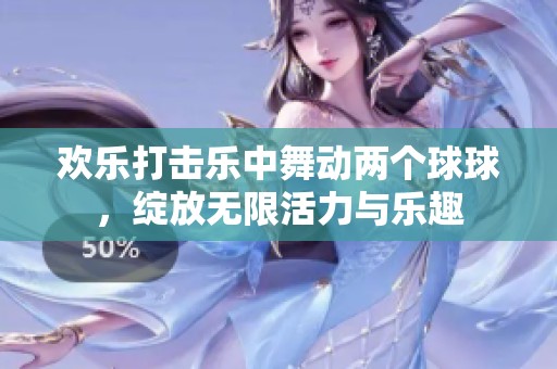 欢乐打击乐中舞动两个球球，绽放无限活力与乐趣