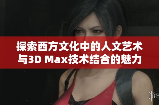 探索西方文化中的人文艺术与3D Max技术结合的魅力