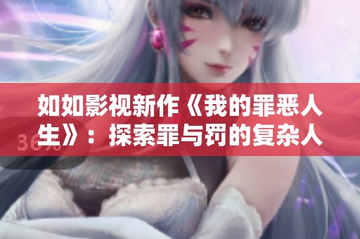 如如影视新作《我的罪恶人生》：探索罪与罚的复杂人生旅程