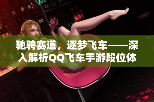 驰骋赛道，逐梦飞车——深入解析QQ飞车手游段位体系