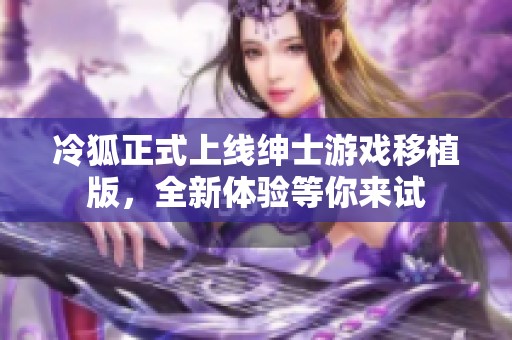 冷狐正式上线绅士游戏移植版，全新体验等你来试