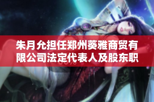 朱月允担任郑州葵雅商贸有限公司法定代表人及股东职位分析