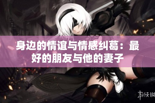 身边的情谊与情感纠葛：最好的朋友与他的妻子