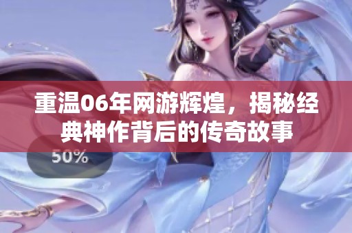 重温06年网游辉煌，揭秘经典神作背后的传奇故事