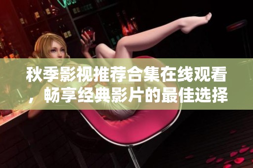 秋季影视推荐合集在线观看，畅享经典影片的最佳选择