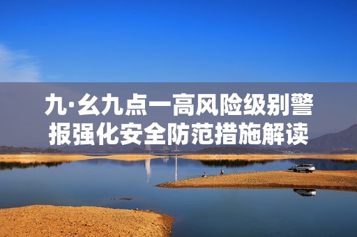 九·幺九点一高风险级别警报强化安全防范措施解读