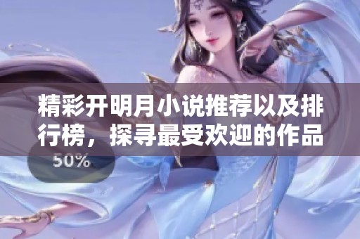 精彩开明月小说推荐以及排行榜，探寻最受欢迎的作品和作者