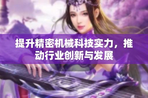 提升精密机械科技实力，推动行业创新与发展