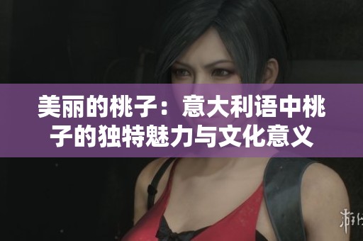 美丽的桃子：意大利语中桃子的独特魅力与文化意义