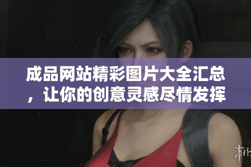 成品网站精彩图片大全汇总，让你的创意灵感尽情发挥
