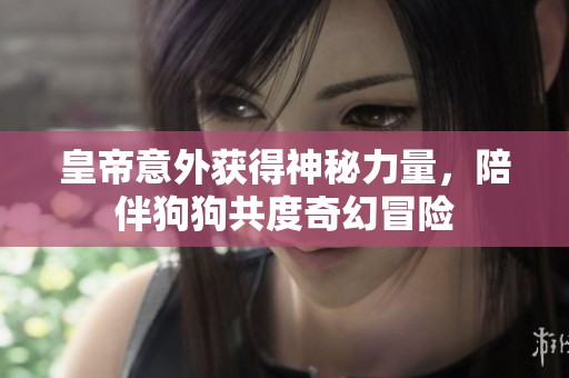 皇帝意外获得神秘力量，陪伴狗狗共度奇幻冒险