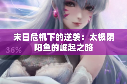 末日危机下的逆袭：太极阴阳鱼的崛起之路