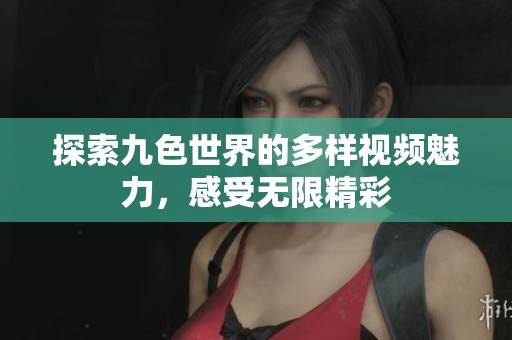 探索九色世界的多样视频魅力，感受无限精彩
