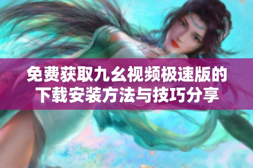 免费获取九幺视频极速版的下载安装方法与技巧分享
