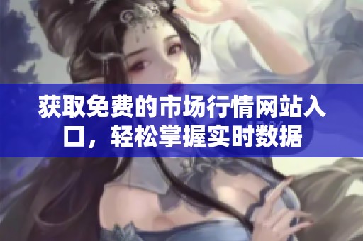 获取免费的市场行情网站入口，轻松掌握实时数据