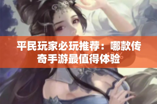平民玩家必玩推荐：哪款传奇手游最值得体验