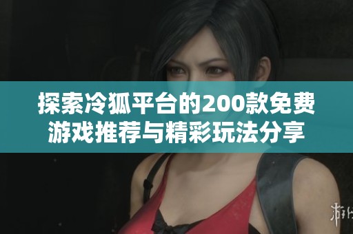 探索冷狐平台的200款免费游戏推荐与精彩玩法分享