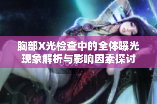 胸部X光检查中的全体曝光现象解析与影响因素探讨