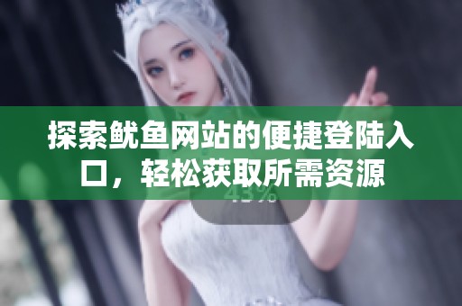 探索鱿鱼网站的便捷登陆入口，轻松获取所需资源