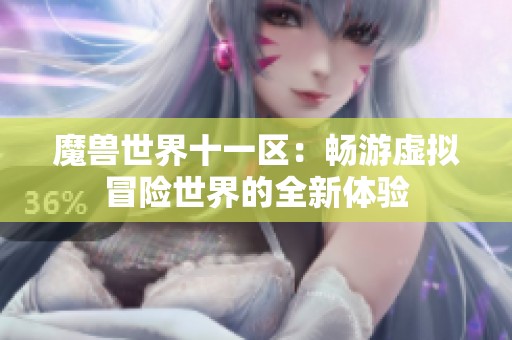 魔兽世界十一区：畅游虚拟冒险世界的全新体验