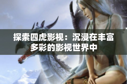 探索四虎影视：沉浸在丰富多彩的影视世界中