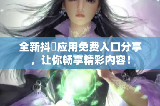 全新抖抈应用免费入口分享，让你畅享精彩内容！