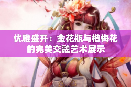 优雅盛开：金花瓶与楷梅花的完美交融艺术展示
