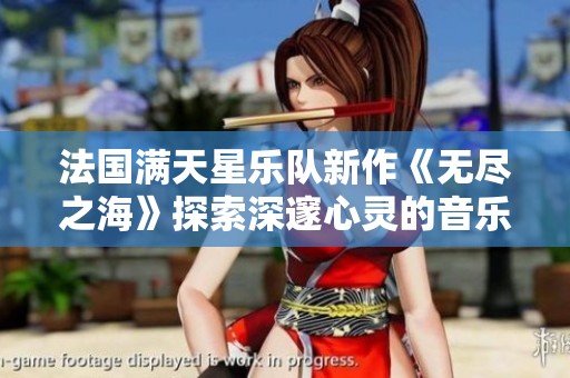 法国满天星乐队新作《无尽之海》探索深邃心灵的音乐旅程