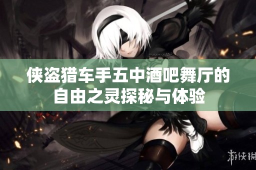 侠盗猎车手五中酒吧舞厅的自由之灵探秘与体验