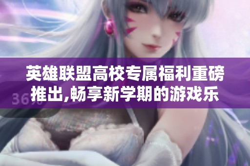 英雄联盟高校专属福利重磅推出,畅享新学期的游戏乐趣！