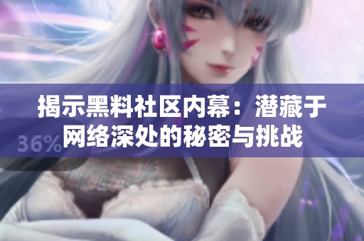 揭示黑料社区内幕：潜藏于网络深处的秘密与挑战