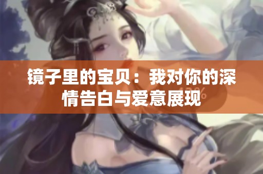 镜子里的宝贝：我对你的深情告白与爱意展现