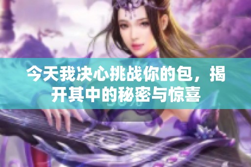 今天我决心挑战你的包，揭开其中的秘密与惊喜