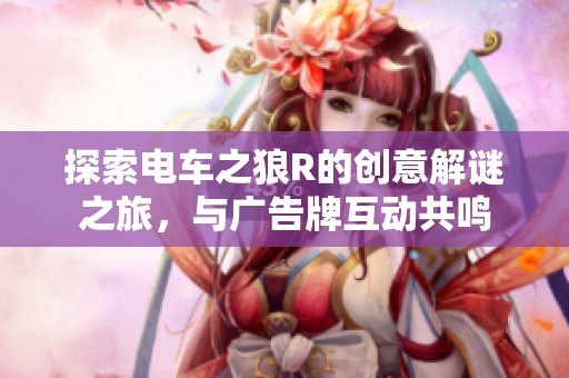 探索电车之狼R的创意解谜之旅，与广告牌互动共鸣