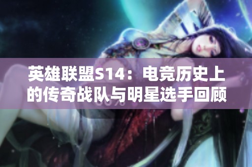 英雄联盟S14：电竞历史上的传奇战队与明星选手回顾