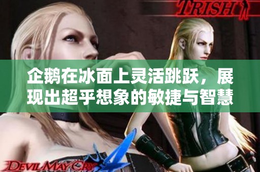 企鹅在冰面上灵活跳跃，展现出超乎想象的敏捷与智慧