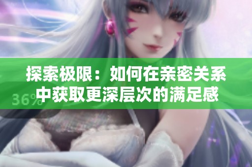 探索极限：如何在亲密关系中获取更深层次的满足感