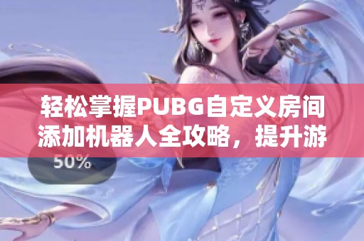 轻松掌握PUBG自定义房间添加机器人全攻略，提升游戏乐趣与技巧