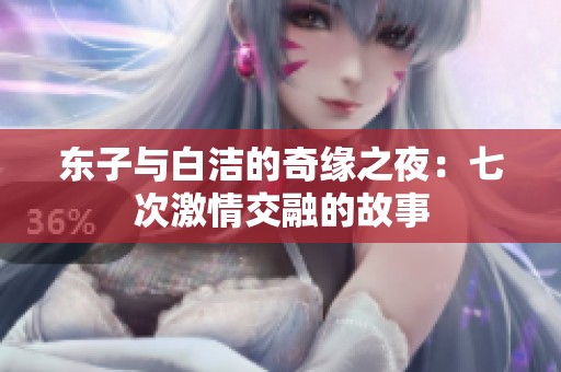 东子与白洁的奇缘之夜：七次激情交融的故事