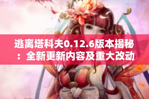 逃离塔科夫0.12.6版本揭秘：全新更新内容及重大改动解析