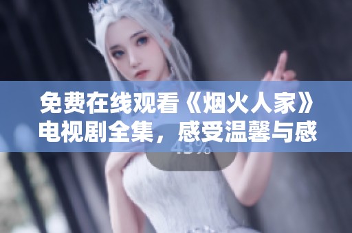 免费在线观看《烟火人家》电视剧全集，感受温馨与感动