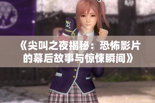 《尖叫之夜揭秘：恐怖影片的幕后故事与惊悚瞬间》