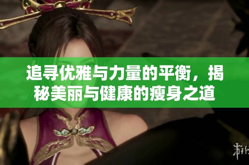 追寻优雅与力量的平衡，揭秘美丽与健康的瘦身之道