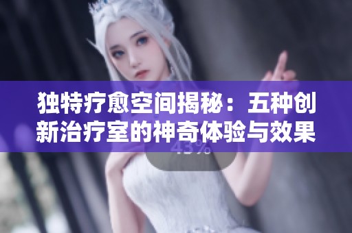 独特疗愈空间揭秘：五种创新治疗室的神奇体验与效果