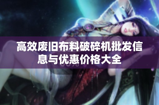 高效废旧布料破碎机批发信息与优惠价格大全