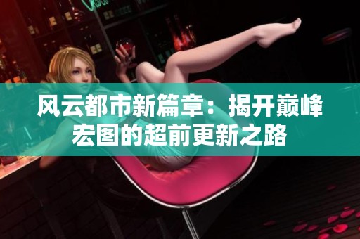 风云都市新篇章：揭开巅峰宏图的超前更新之路
