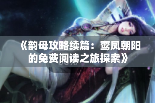 《韵母攻略续篇：鸾凤朝阳的免费阅读之旅探索》