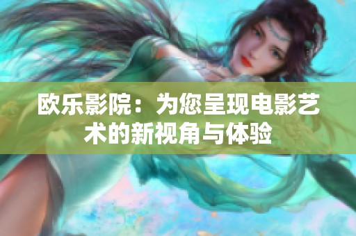 欧乐影院：为您呈现电影艺术的新视角与体验