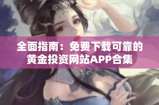 全面指南：免费下载可靠的黄金投资网站APP合集